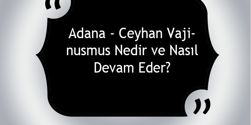 Adana – Ceyhan Vajinismus Nedir ve Nasıl Devam Eder? Adana - Ceyhan Vajinismus Nedir ve Nasıl Devam Eder?