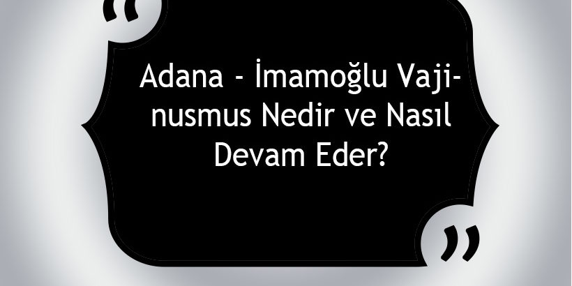 Adana - İmamoğlu Vajinismus Nedir ve Nasıl Devam Eder?