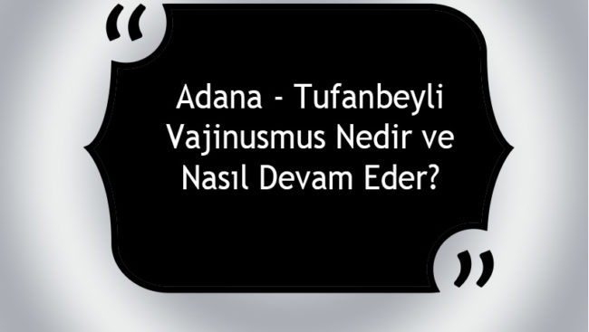 Adana - Tufanbeyli Vajinismus Nedir ve Nasıl Devam Eder?