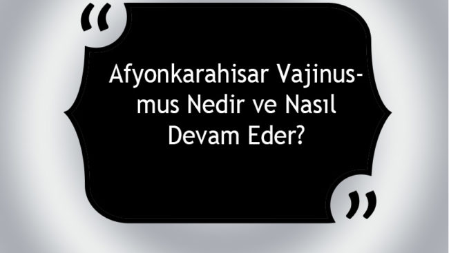 Afyonkarahisar Vajinismus Nedir ve Nasıl Devam Eder? Afyonkarahisar Vajinismus Nedir ve Nasıl Devam Eder?