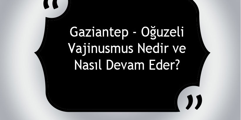 Gaziantep – Oğuzeli Vajinismus Nedir ve Nasıl Devam Eder? Gaziantep - Oğuzeli Vajinismus Nedir ve Nasıl Devam Eder?