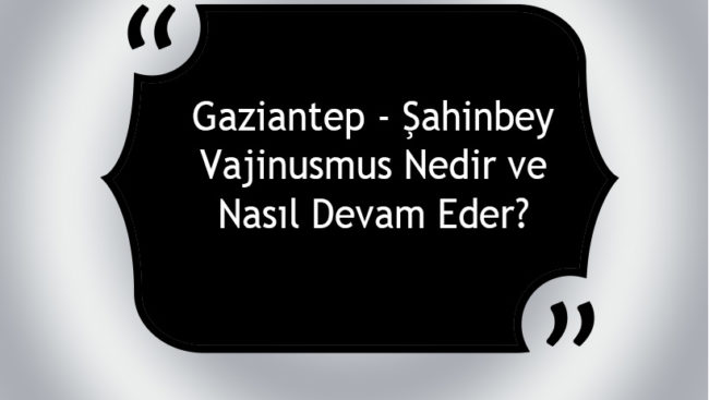 Gaziantep – Şahinbey Vajinismus Nedir ve Nasıl Devam Eder? Gaziantep - Şahinbey Vajinismus Nedir ve Nasıl Devam Eder?