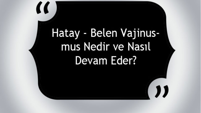 Hatay - Belen Vajinismus Nedir ve Nasıl Devam Eder?