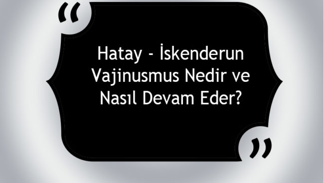 Hatay – İskenderun Vajinismus Nedir ve Nasıl Devam Eder? Hatay - İskenderun Vajinismus Nedir ve Nasıl Devam Eder?