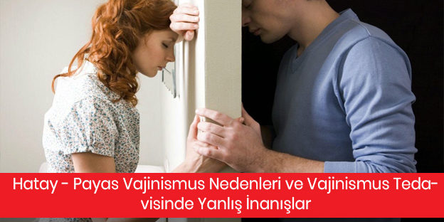 Hatay – Payas Vajinismus Nedenleri ve Vajinismus Tedavisinde Yanlış İnanışlar Hatay - Payas Vajinismus Nedenleri ve Vajinismus Tedavisinde Yanlış İnanışlar