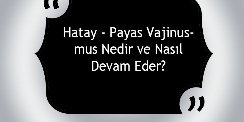 Hatay - Payas Vajinismus Nedir ve Nasıl Devam Eder?