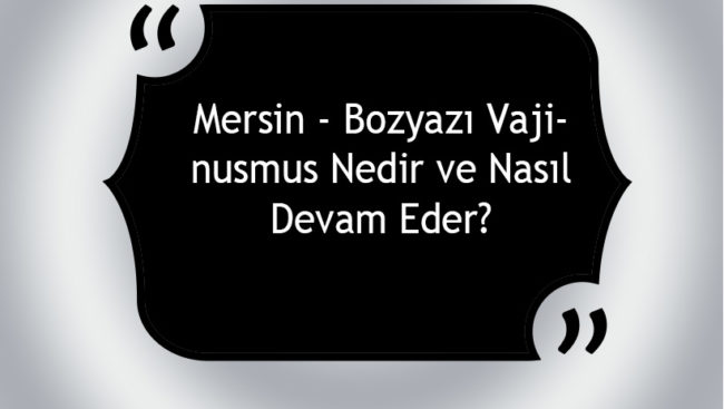 Mersin - Bozyazı Vajinismus Nedir ve Nasıl Devam Eder?