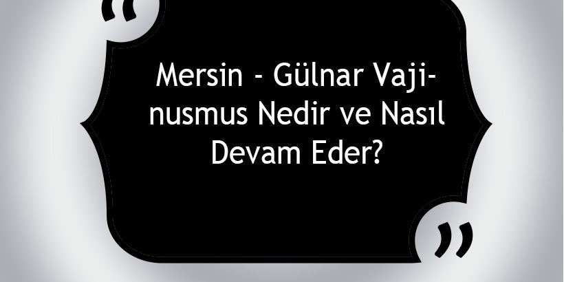 Mersin - Gülnar Vajinismus Nedir ve Nasıl Devam Eder?