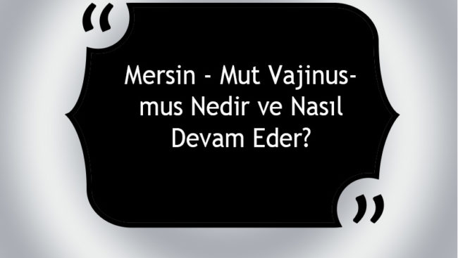Mersin – Mut Vajinismus Nedir ve Nasıl Devam Eder? Mersin - Mut Vajinismus Nedir ve Nasıl Devam Eder?