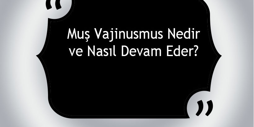 Muş Vajinismus Nedir ve Nasıl Devam Eder? Muş Vajinismus Nedir ve Nasıl Devam Eder?