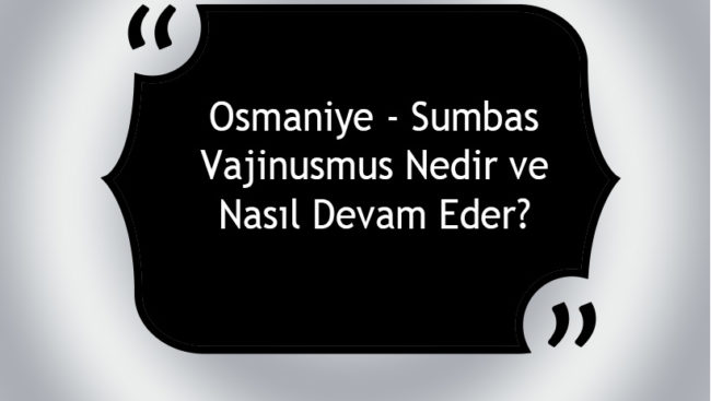 Osmaniye - Sumbas Vajinismus Nedir ve Nasıl Devam Eder?