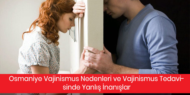 Osmaniye Vajinismus Nedenleri ve Vajinismus Tedavisinde Yanlış İnanışlar