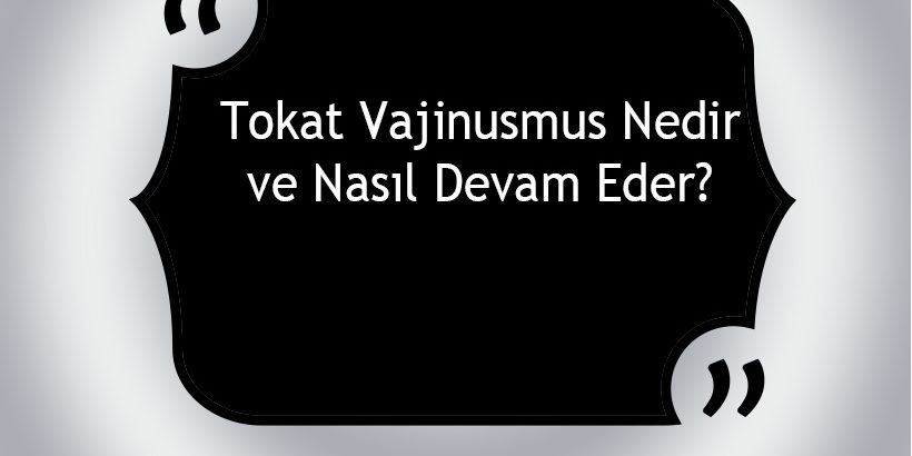 Tokat Vajinismus Nedir ve Nasıl Devam Eder? Tokat Vajinismus Nedir ve Nasıl Devam Eder?