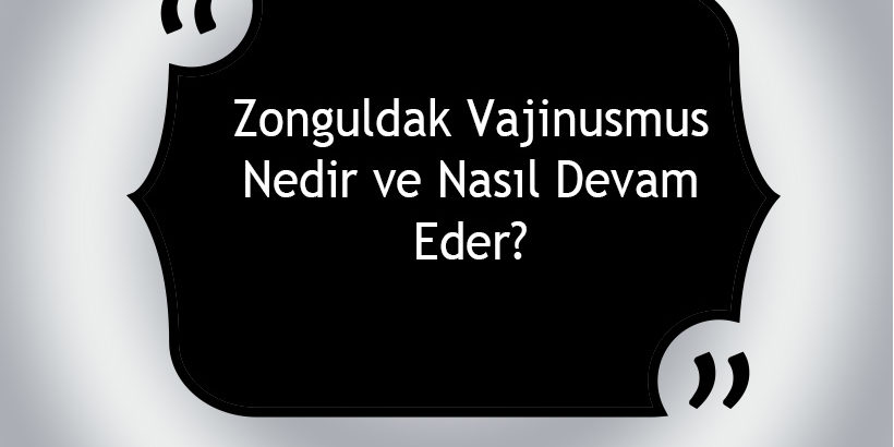 Zonguldak Vajinismus Nedir ve Nasıl Devam Eder?